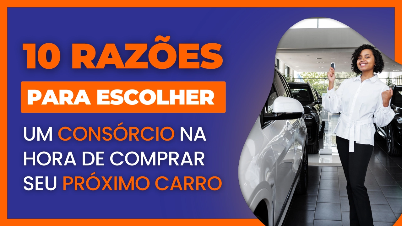 10 Razões para Escolher um Consórcio na Hora de Comprar Seu Próximo Carro