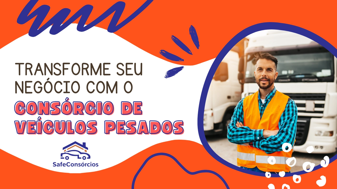 Transforme Seu Negócio com o Consórcio de Veículos Pesados: Descubra Como